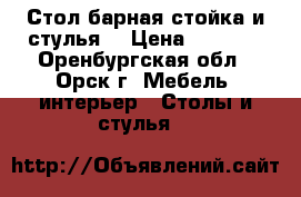 Стол барная стойка и стулья  › Цена ­ 3 000 - Оренбургская обл., Орск г. Мебель, интерьер » Столы и стулья   